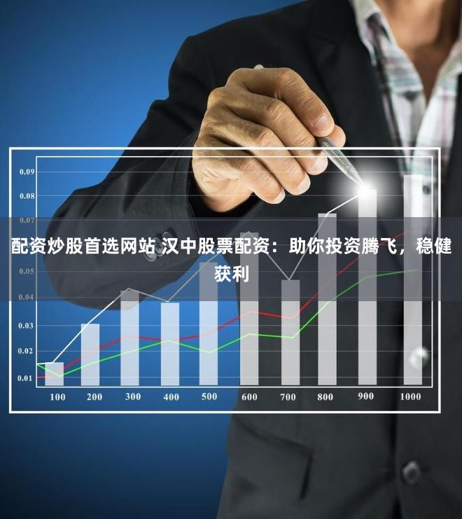 配资炒股首选网站 汉中股票配资：助你投资腾飞，稳健获利